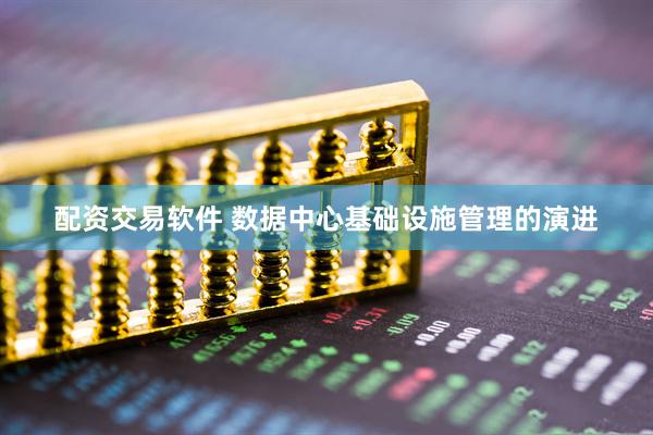 配资交易软件 数据中心基础设施管理的演进