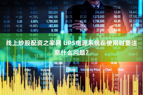 线上炒股配资之家网 UPS电源系统在使用时要注意什么问题？