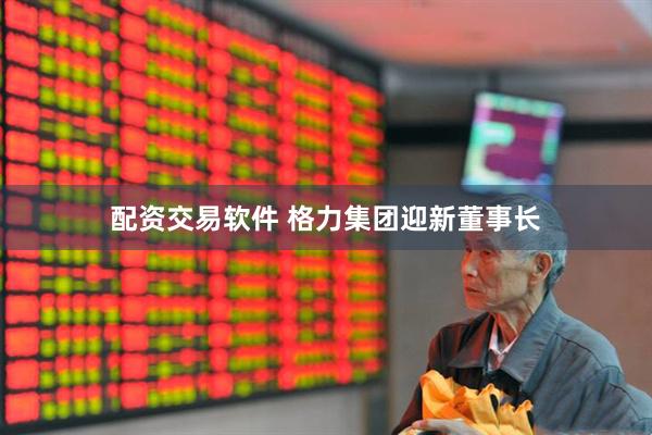 配资交易软件 格力集团迎新董事长