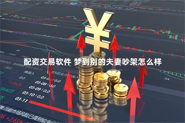 配资交易软件 梦到别的夫妻吵架怎么样