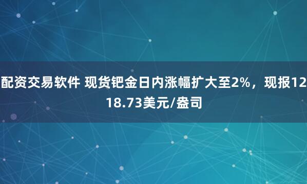 配资交易软件 现货钯金日内涨幅扩大至2%，现报1218.73美元/盎司