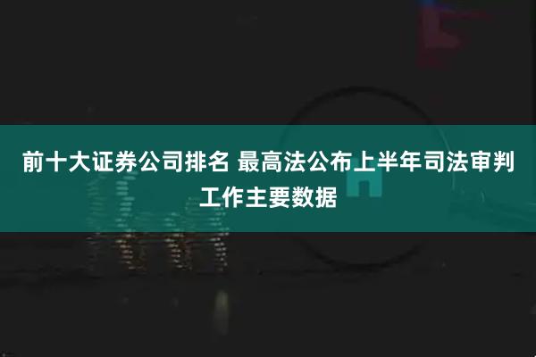 前十大证券公司排名 最高法公布上半年司法审判工作主要数据