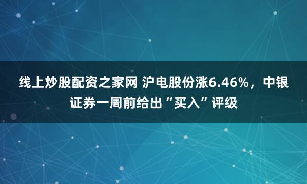 线上炒股配资之家网 沪电股份涨6.46%，中银证券一周前给出“买入”评级