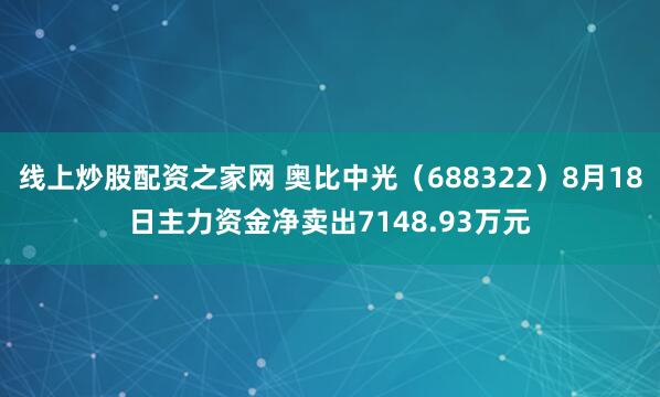 线上炒股配资之家网 奥比中光(688322)8月18日主力资金净卖出7148.93万元