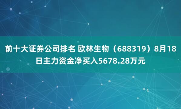 前十大证券公司排名 欧林生物（688319）8月18日主力资金净买入5678.28万元