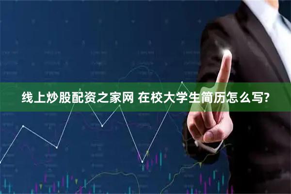 线上炒股配资之家网 在校大学生简历怎么写?