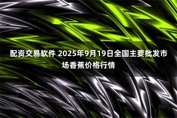 配资交易软件 2025年9月19日全国主要批发市场香蕉价格行情