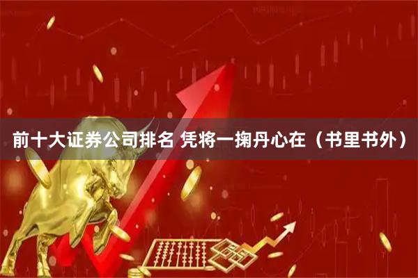 前十大证券公司排名 凭将一掬丹心在(书里书外)