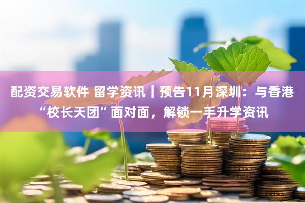 配资交易软件 留学资讯｜预告11月深圳：与香港“校长天团”面对面，解锁一手升学资讯