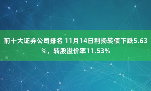 前十大证券公司排名 11月14日利扬转债下跌5.63%，转股溢价率11.53%