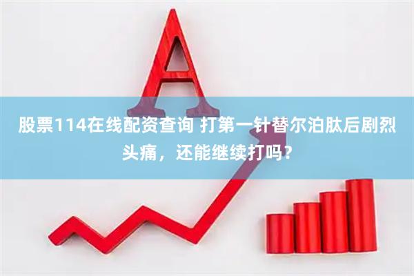 股票114在线配资查询 打第一针替尔泊肽后剧烈头痛，还能继续打吗？