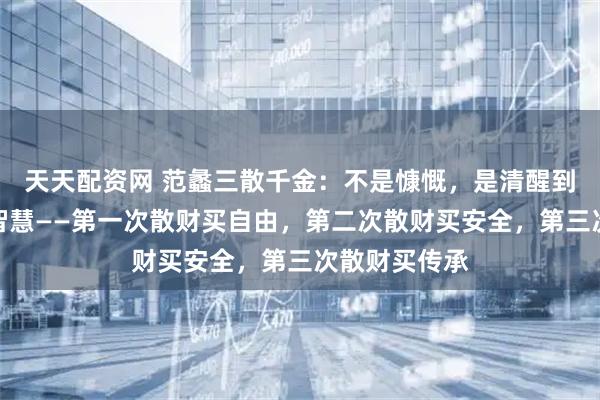 天天配资网 范蠡三散千金：不是慷慨，是清醒到冷酷的生存智慧——第一次散财买自由，第二次散财买安全，第三次散财买传承
